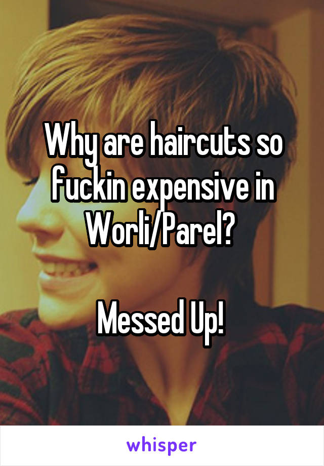 Why are haircuts so fuckin expensive in Worli/Parel? 

Messed Up! 