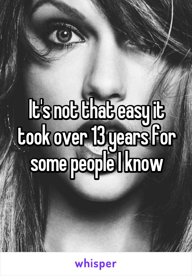 It's not that easy it took over 13 years for some people I know