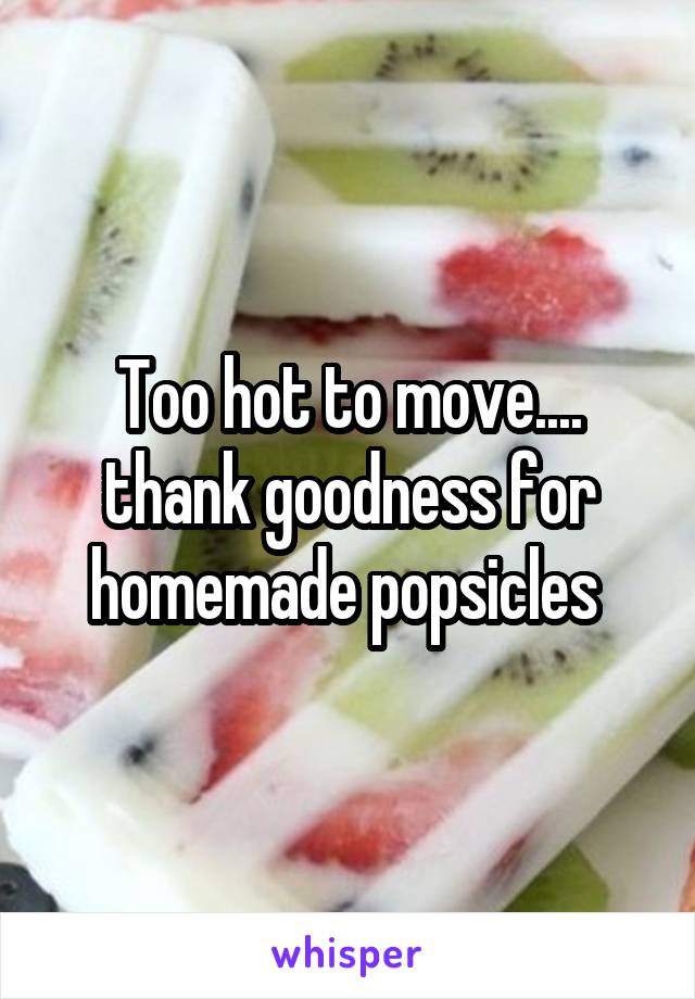 Too hot to move.... thank goodness for homemade popsicles 