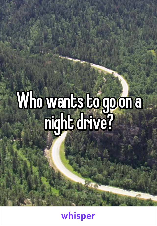 Who wants to go on a night drive?