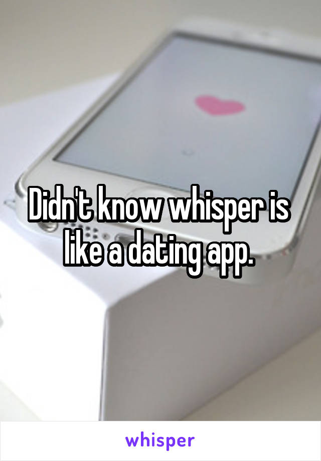 Didn't know whisper is  like a dating app. 