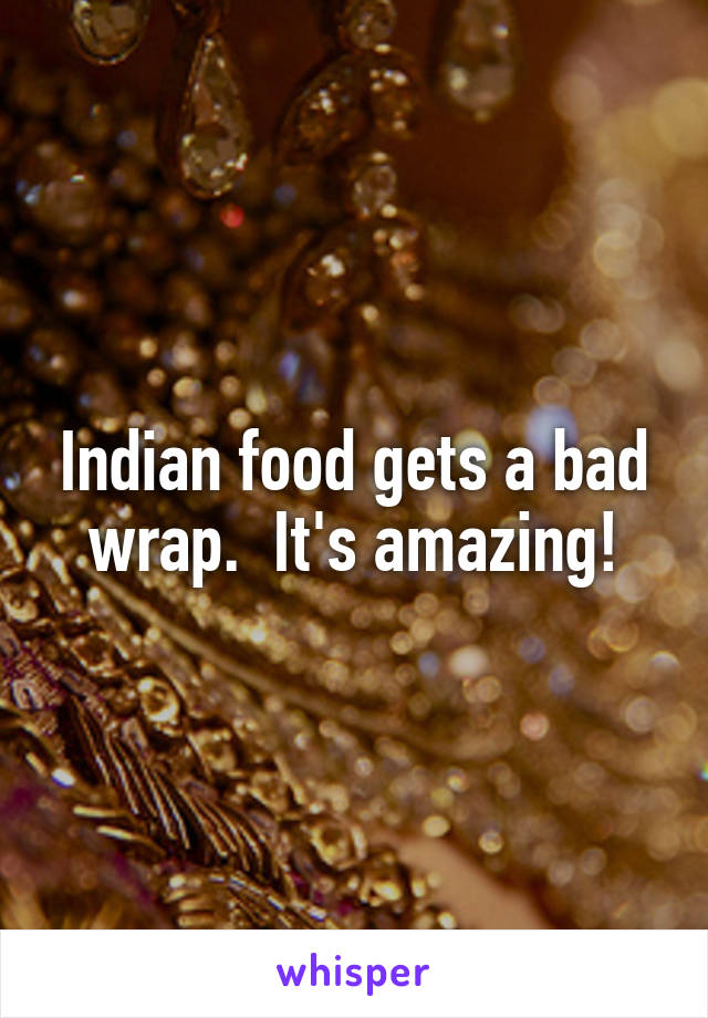 Indian food gets a bad wrap.  It's amazing!