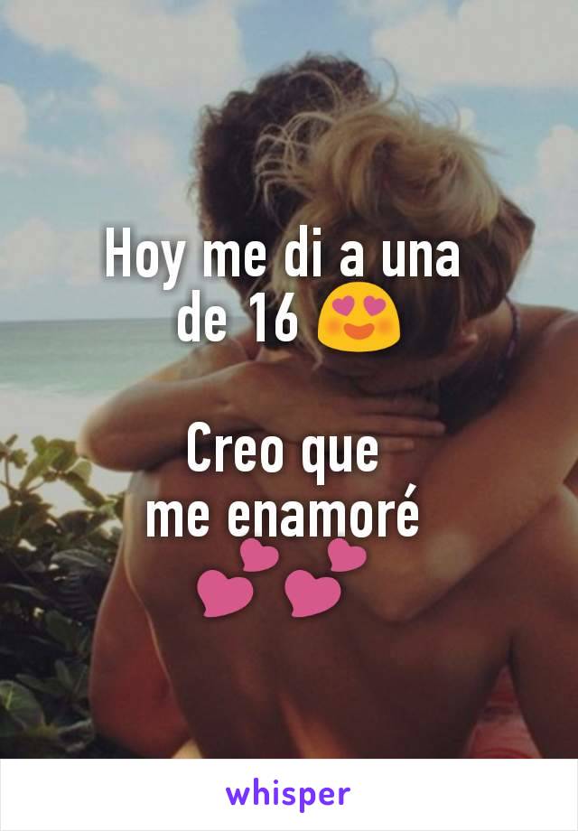 Hoy me di a una 
de 16 😍

Creo que 
me enamoré 
💕💕 