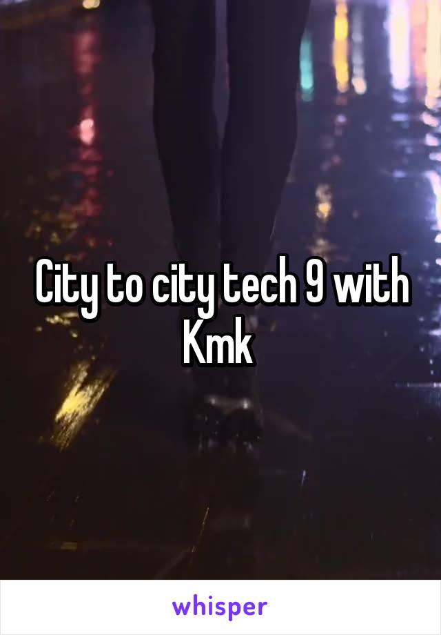 City to city tech 9 with Kmk 