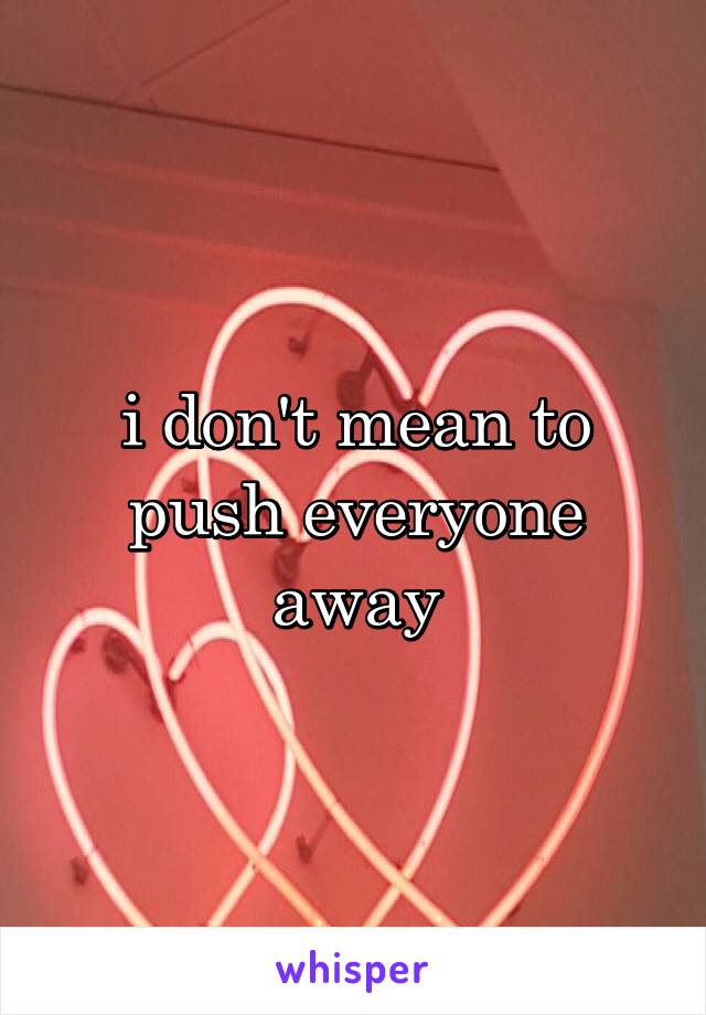  i don't mean to push everyone away