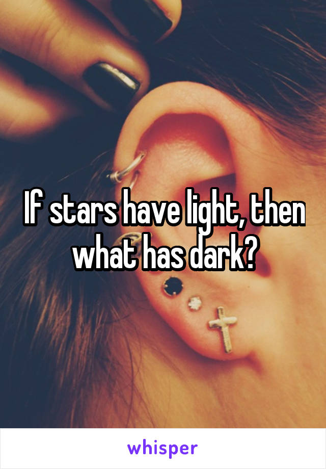 If stars have light, then what has dark?