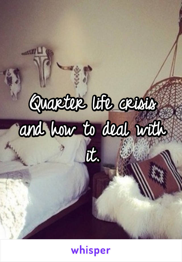 Quarter life crisis and how to deal with it.