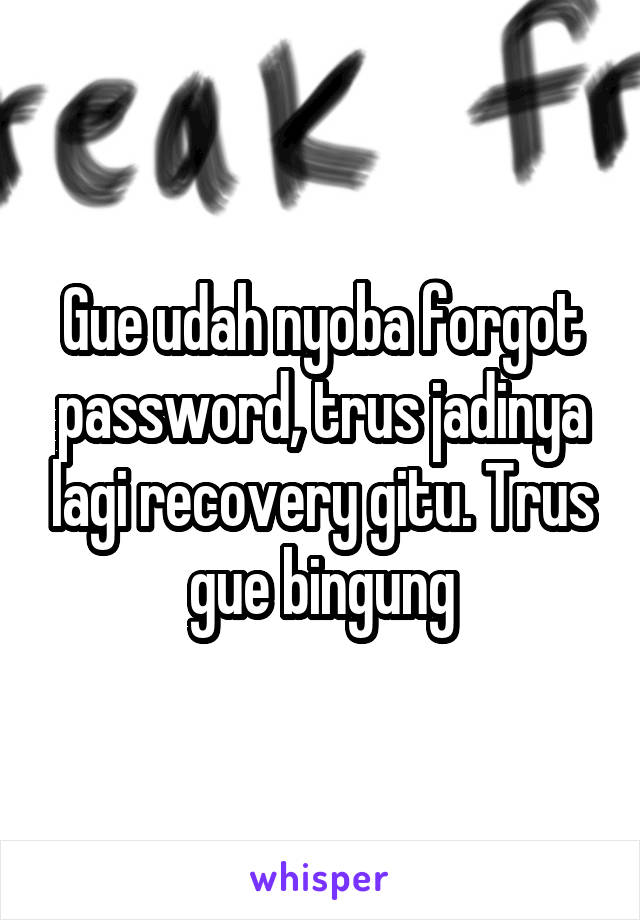 Gue udah nyoba forgot password, trus jadinya lagi recovery gitu. Trus gue bingung