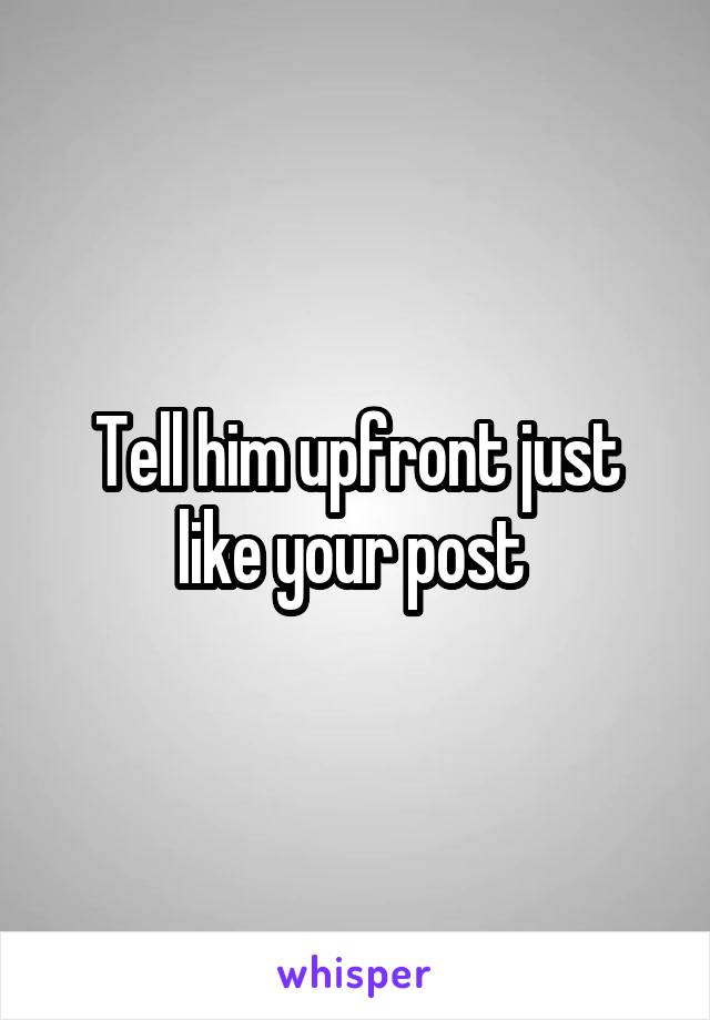 Tell him upfront just like your post 