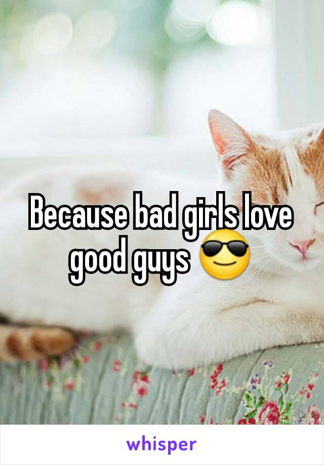 Because bad girls love good guys 😎