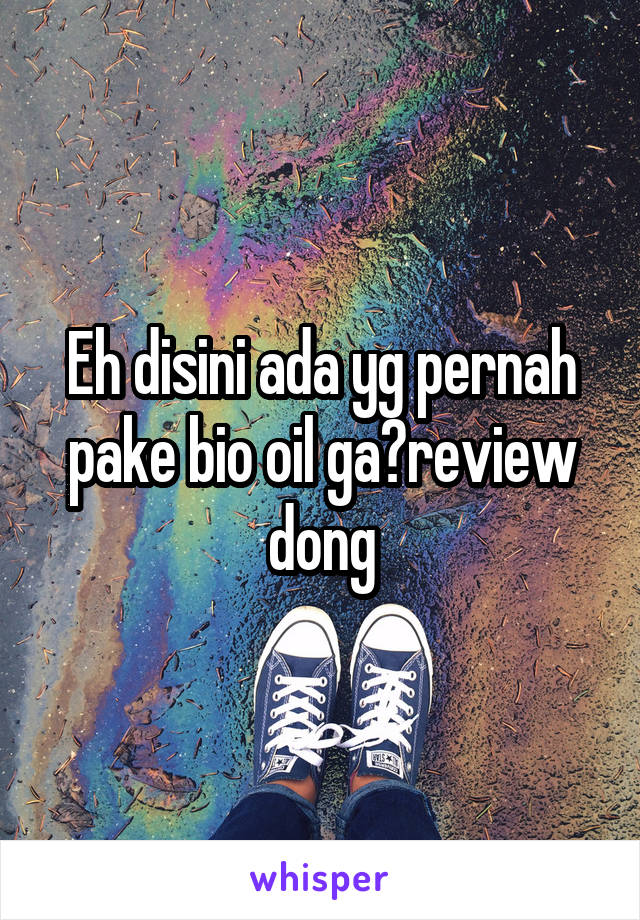 Eh disini ada yg pernah pake bio oil ga?review dong