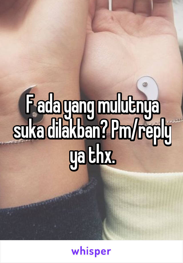 F ada yang mulutnya suka dilakban? Pm/reply ya thx.