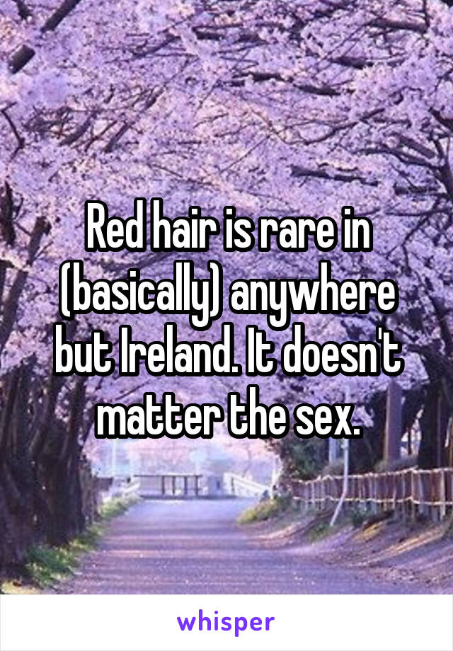 Red hair is rare in (basically) anywhere but Ireland. It doesn't matter the sex.