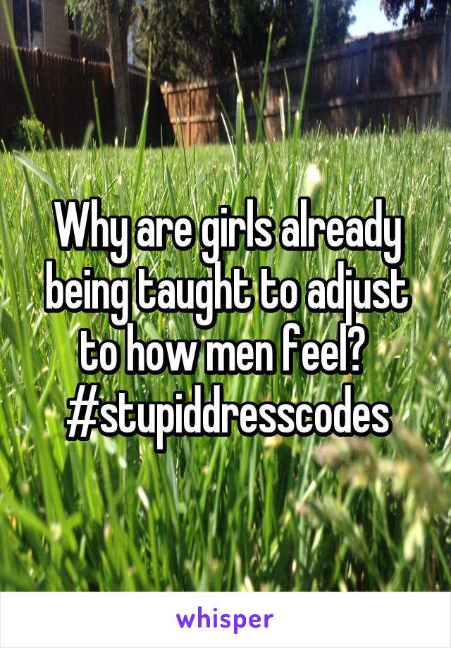 Why are girls already being taught to adjust to how men feel? 
#stupiddresscodes