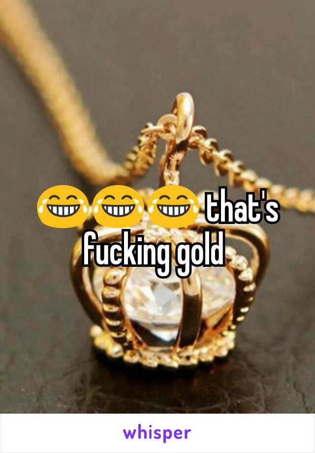 😂😂😂 that's fucking gold 