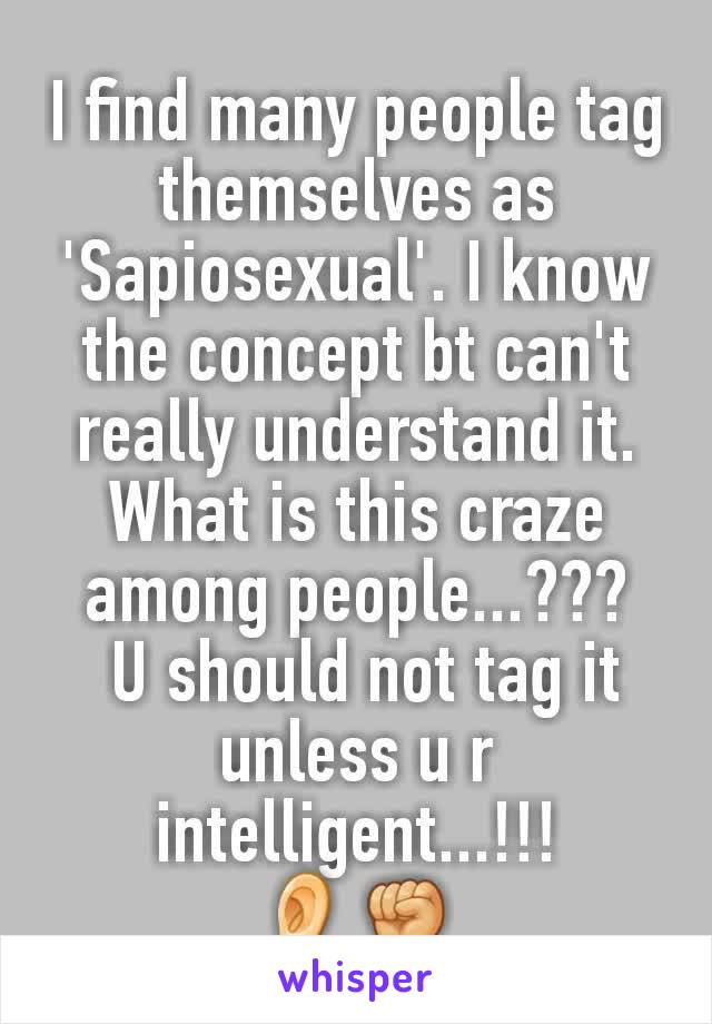 I find many people tag themselves as 'Sapiosexual'. I know the concept bt can't really understand it. What is this craze among people...???
 U should not tag it unless u r intelligent...!!!
👂✊