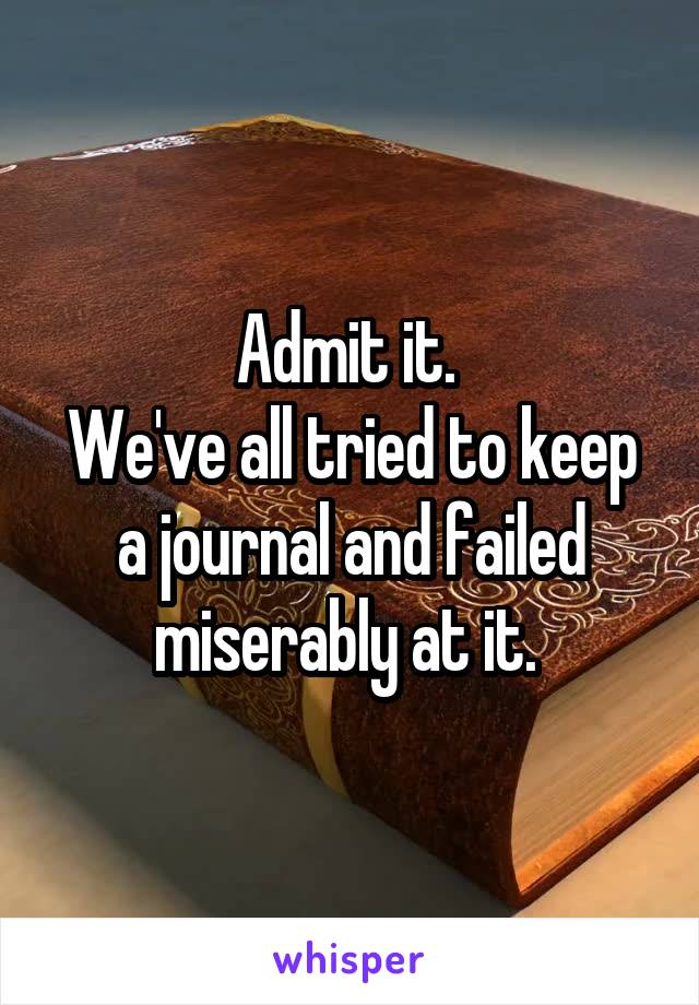 Admit it. 
We've all tried to keep a journal and failed miserably at it. 