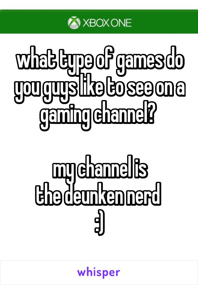 what type of games do you guys like to see on a gaming channel? 

my channel is
the deunken nerd 
:)