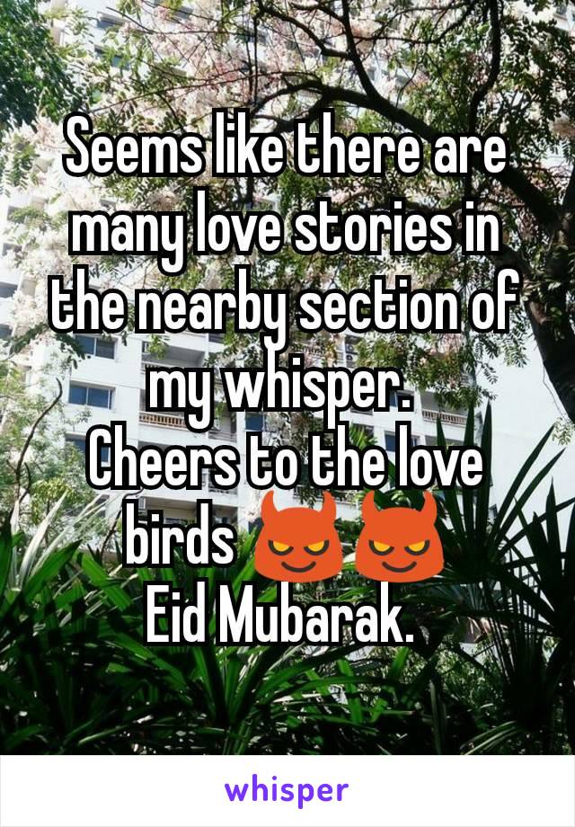 Seems like there are many love stories in the nearby section of my whisper. 
Cheers to the love birds 😈😈
Eid Mubarak. 