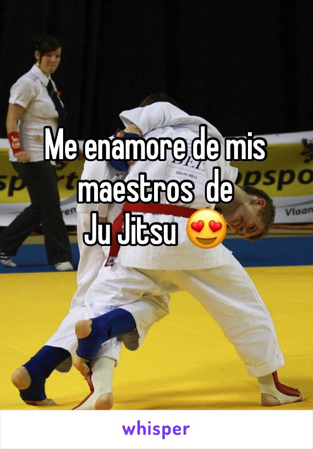 Me enamore de mis maestros  de 
Ju Jitsu 😍