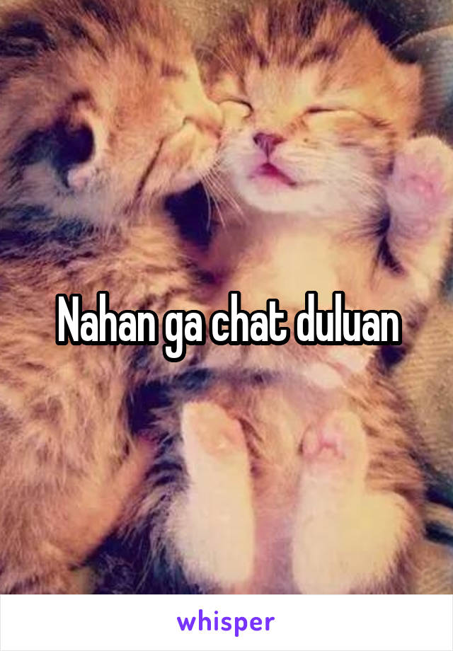 Nahan ga chat duluan