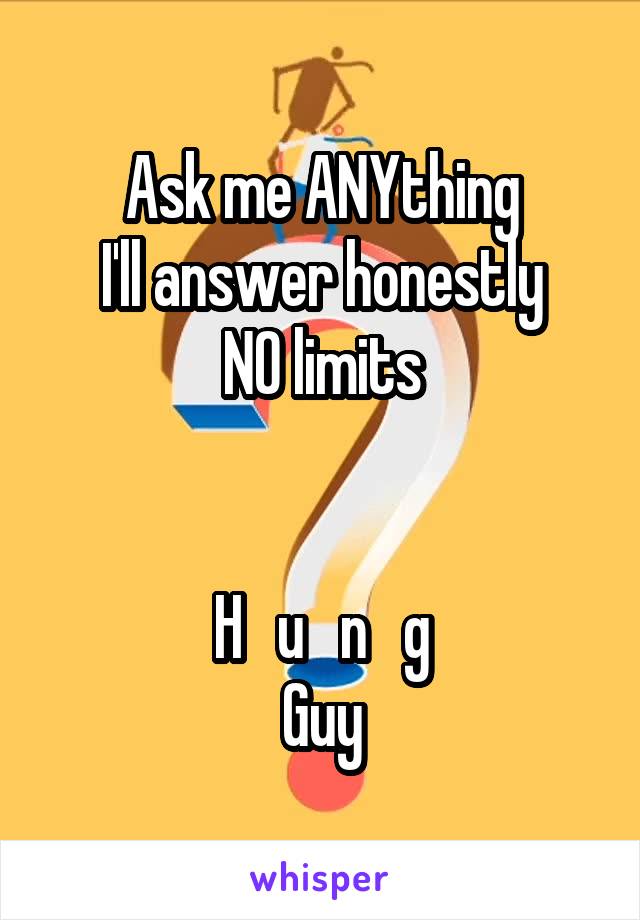 Ask me ANYthing
I'll answer honestly
NO limits


H   u   n   g
Guy