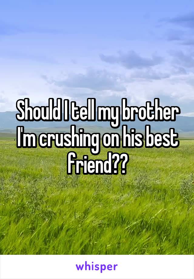 Should I tell my brother I'm crushing on his best friend??