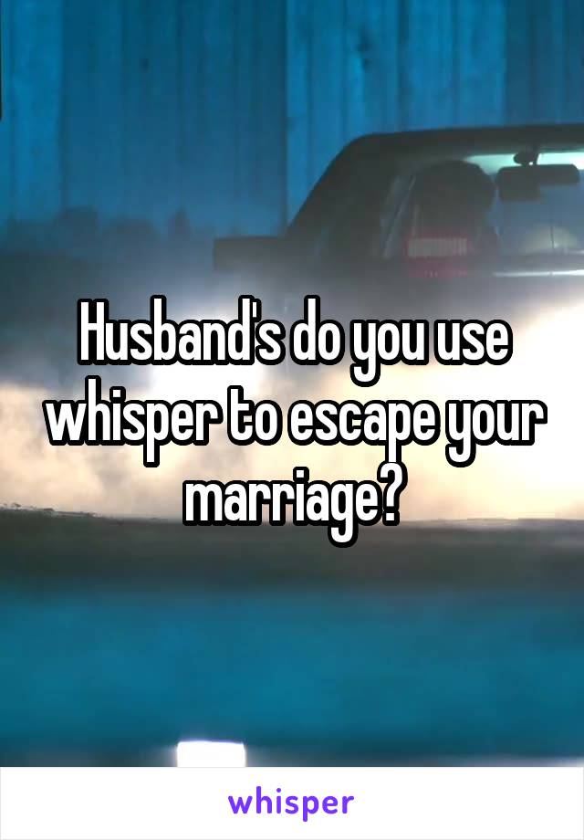 Husband's do you use whisper to escape your marriage?