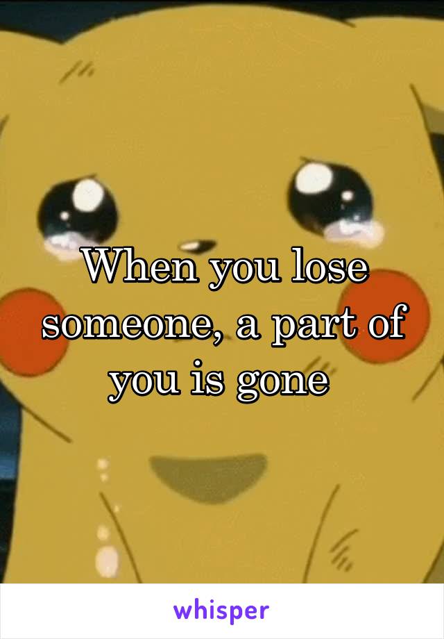 When you lose someone, a part of you is gone 