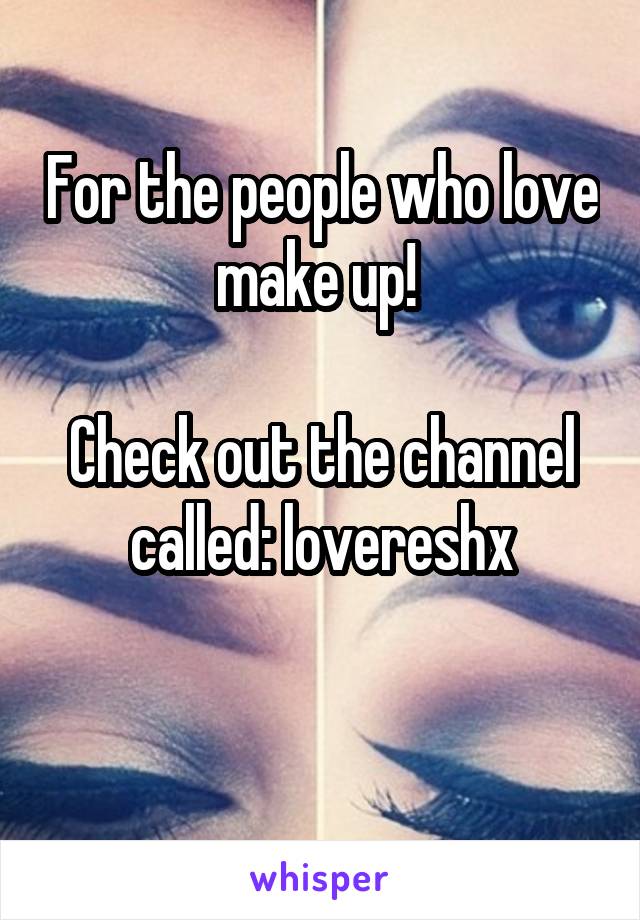 For the people who love make up! 

Check out the channel called: lovereshx

