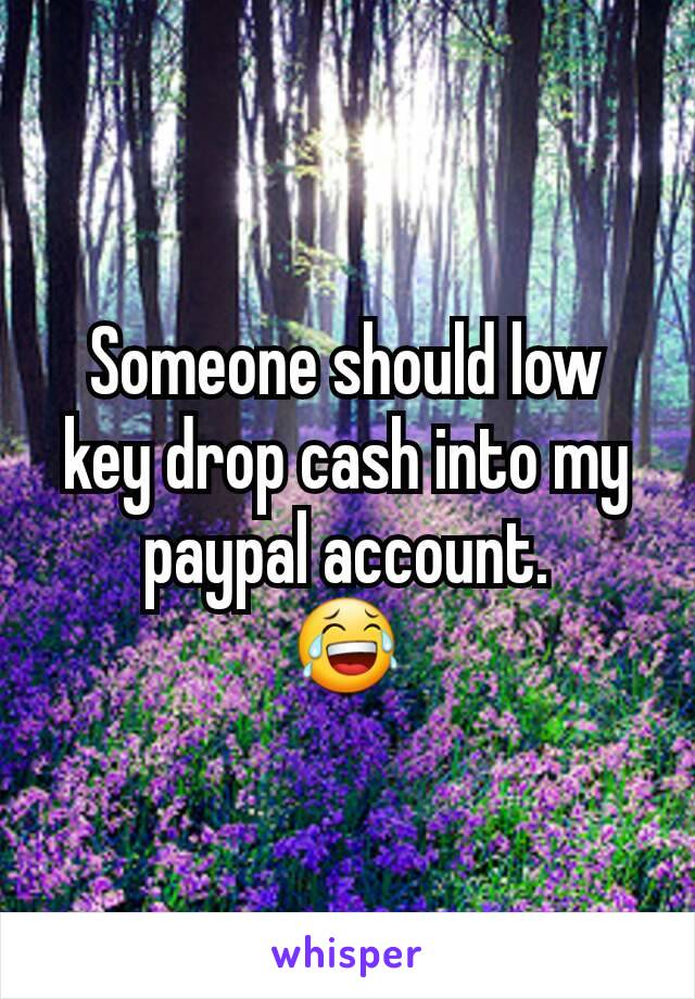 Someone should low key drop cash into my paypal account.
😂