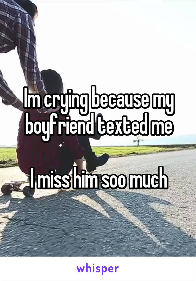 Im crying because my boyfriend texted me

I miss him soo much