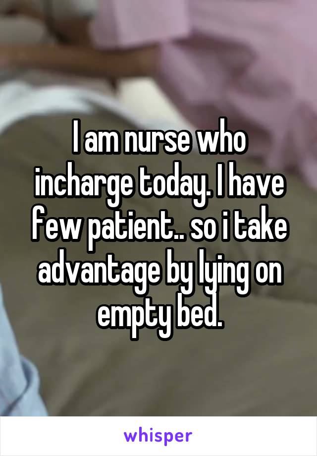 I am nurse who incharge today. I have few patient.. so i take advantage by lying on empty bed.