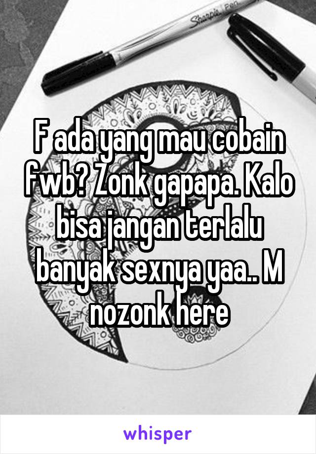 F ada yang mau cobain fwb? Zonk gapapa. Kalo bisa jangan terlalu banyak sexnya yaa.. M nozonk here