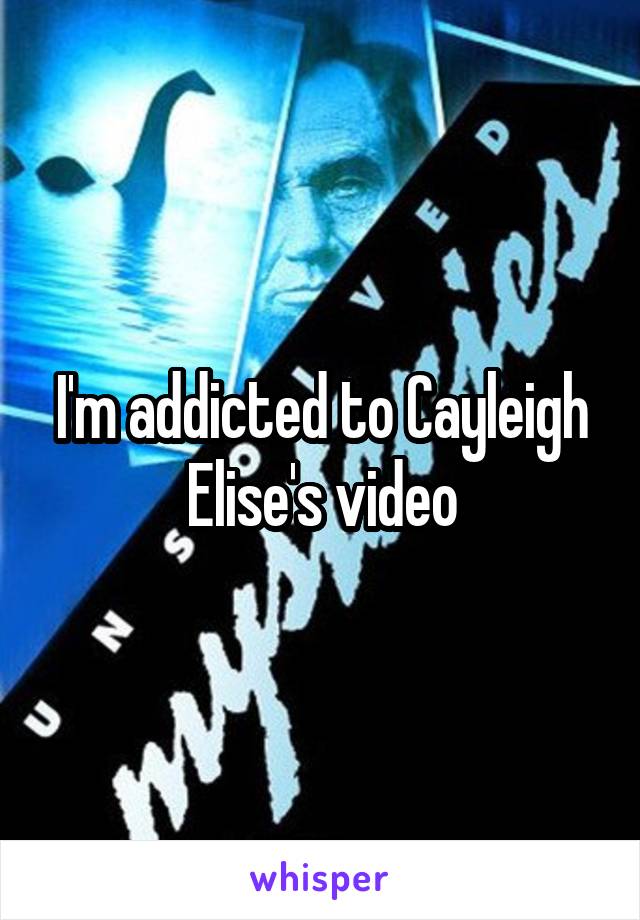 I'm addicted to Cayleigh Elise's video