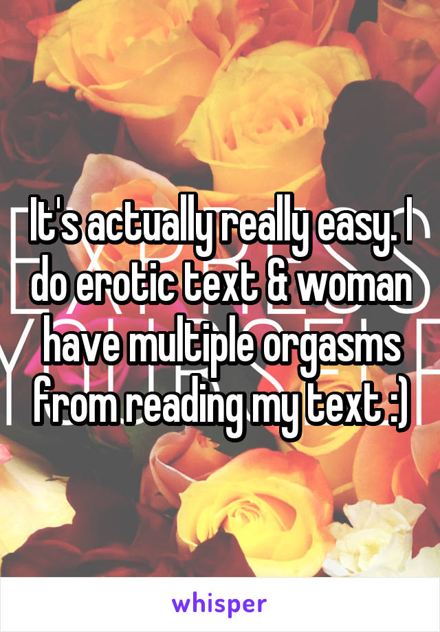 It's actually really easy. I do erotic text & woman have multiple orgasms from reading my text :)