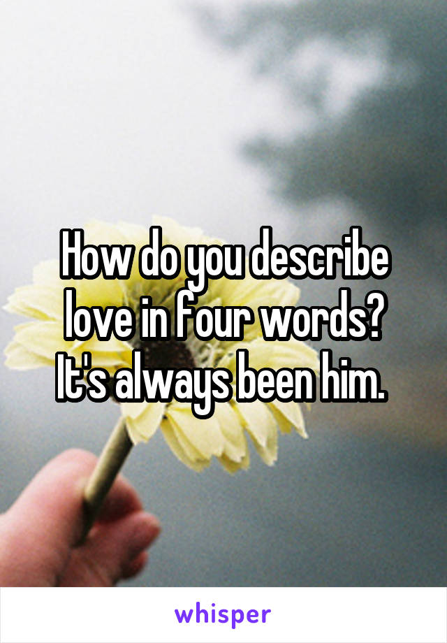 How do you describe love in four words?
It's always been him. 