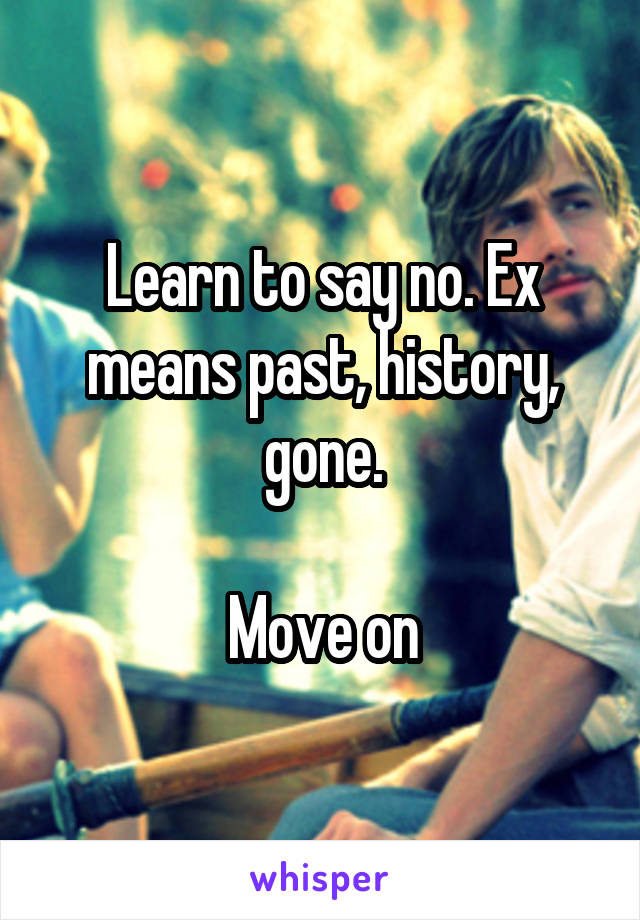 Learn to say no. Ex means past, history, gone.

Move on