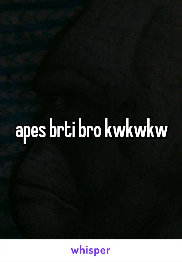 apes brti bro kwkwkw