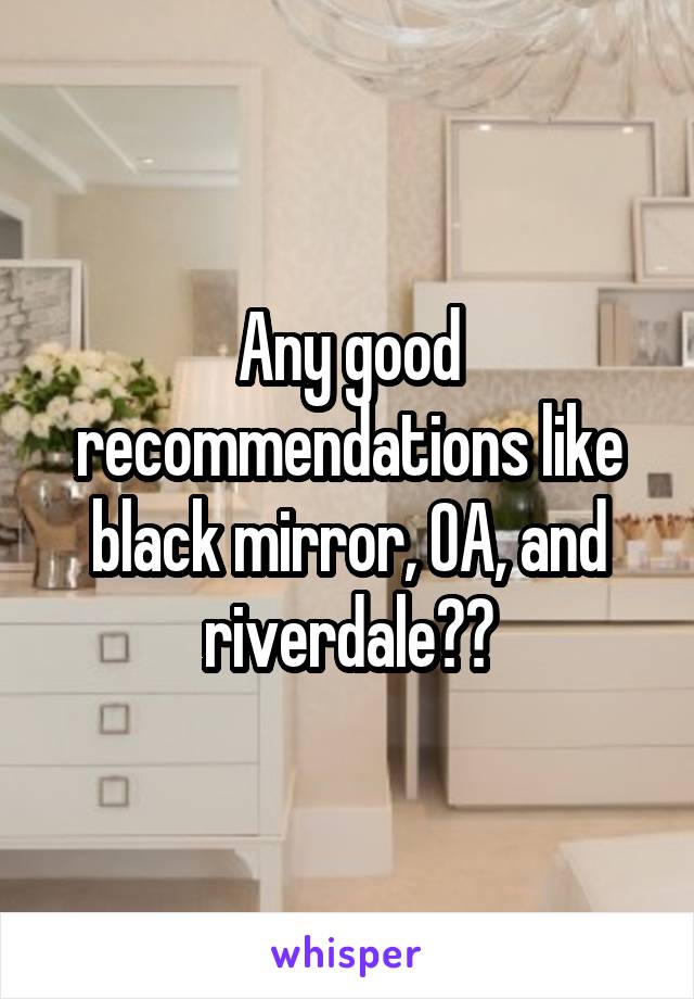 Any good recommendations like black mirror, OA, and riverdale??