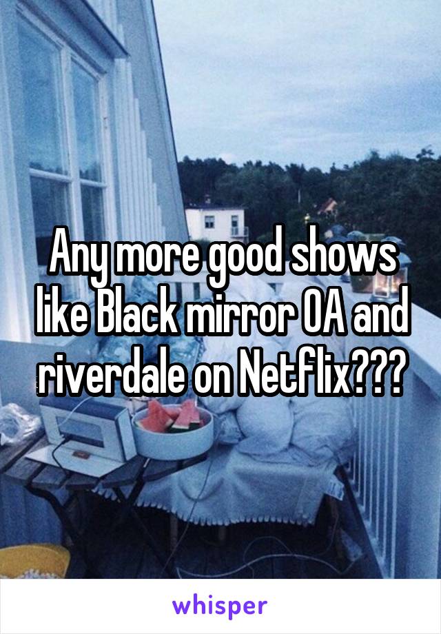 Any more good shows like Black mirror OA and riverdale on Netflix???