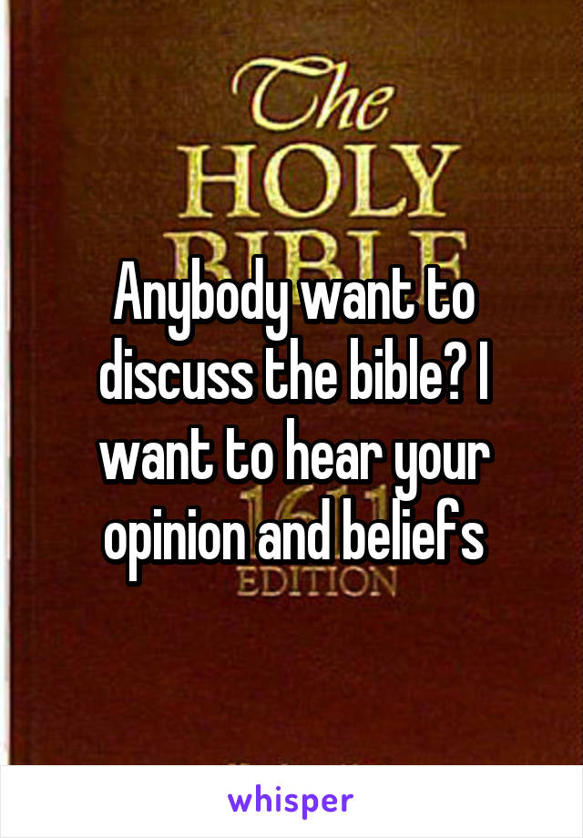 Anybody want to discuss the bible? I want to hear your opinion and beliefs