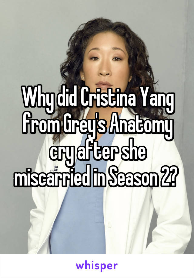 Why did Cristina Yang from Grey's Anatomy cry after she miscarried in Season 2? 