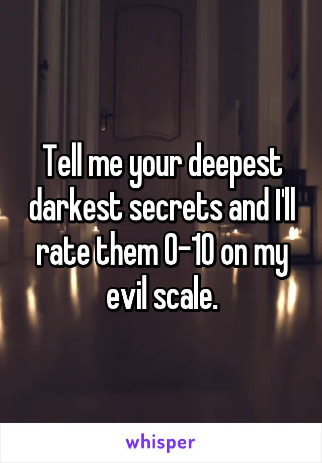 Tell me your deepest darkest secrets and I'll rate them 0-10 on my evil scale.