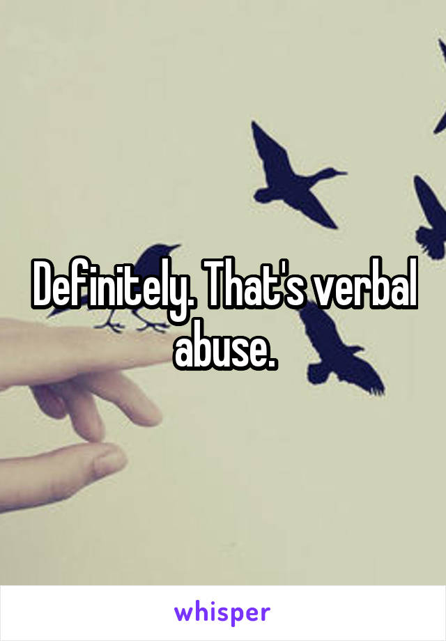 Definitely. That's verbal abuse.