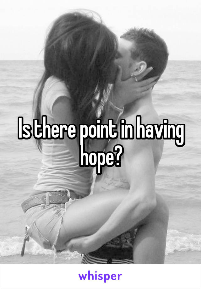 Is there point in having hope?