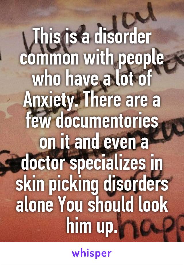 This is a disorder common with people who have a lot of
Anxiety. There are a few documentories
 on it and even a doctor specializes in skin picking disorders alone You should look him up.