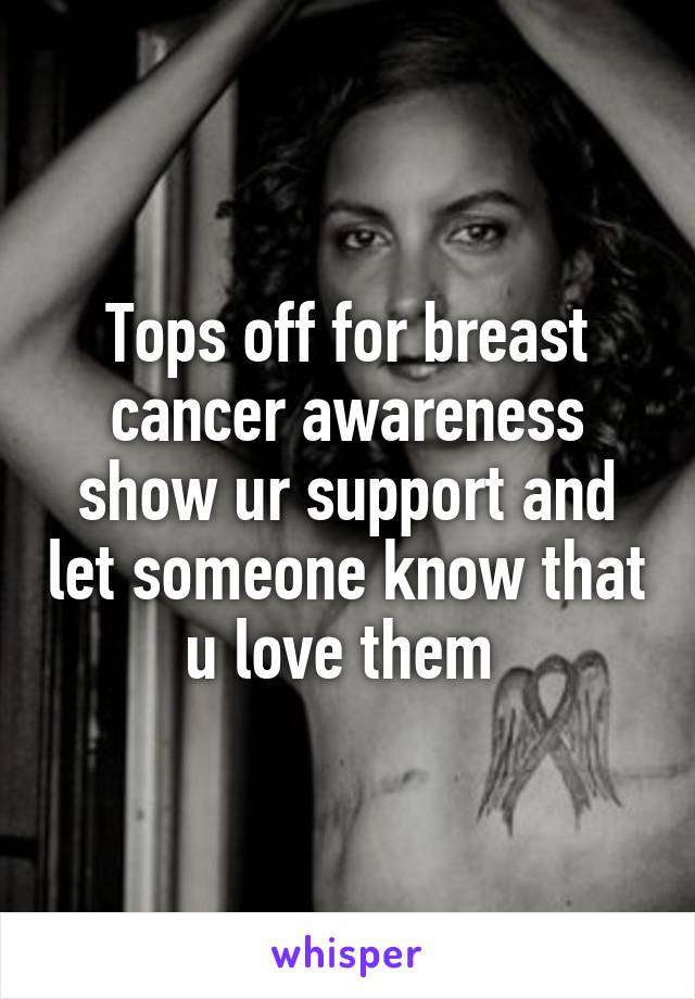 Tops off for breast cancer awareness show ur support and let someone know that u love them 