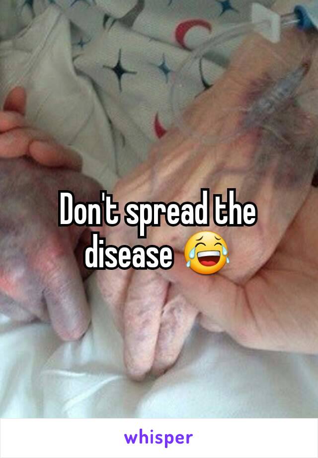 Don't spread the disease 😂