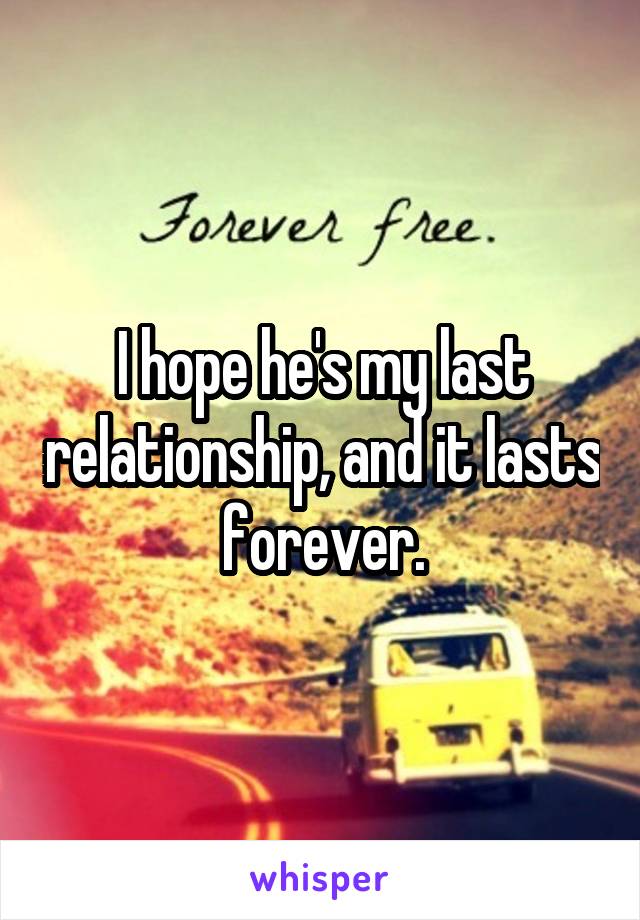 I hope he's my last relationship, and it lasts forever.